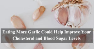 Eating-More-Garlic-Could-Help-Improve-Your-Cholesterol-and-Blood-Sugar-Levels